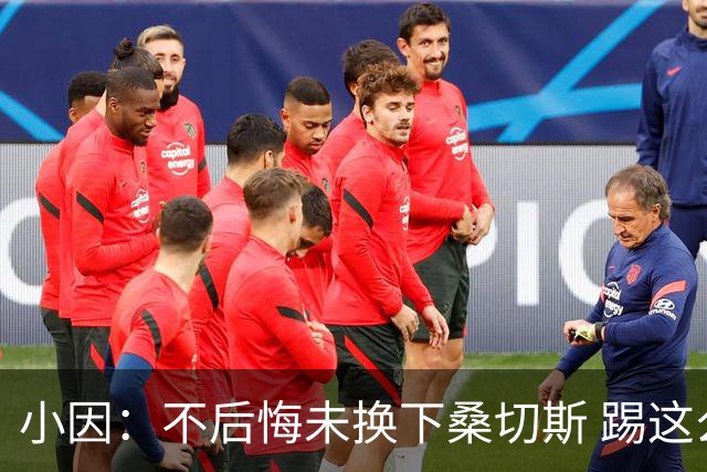 小因：不后悔未换下桑切斯 踢这么好被淘汰太遗憾