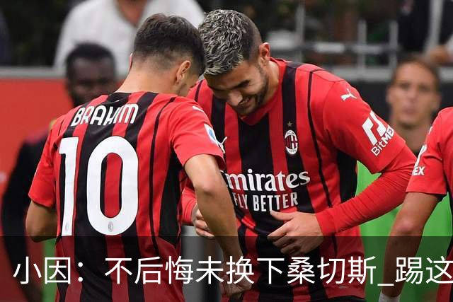 小因：不后悔未换下桑切斯 踢这么好被淘汰太遗憾